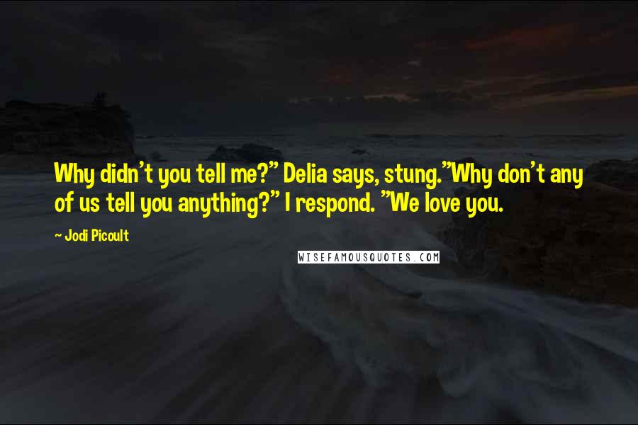 Jodi Picoult Quotes: Why didn't you tell me?" Delia says, stung."Why don't any of us tell you anything?" I respond. "We love you.