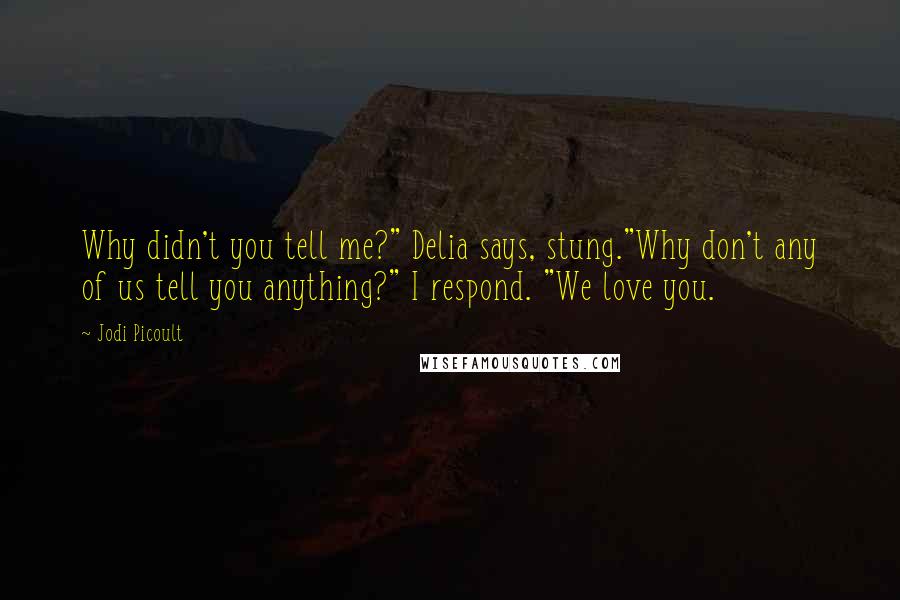 Jodi Picoult Quotes: Why didn't you tell me?" Delia says, stung."Why don't any of us tell you anything?" I respond. "We love you.