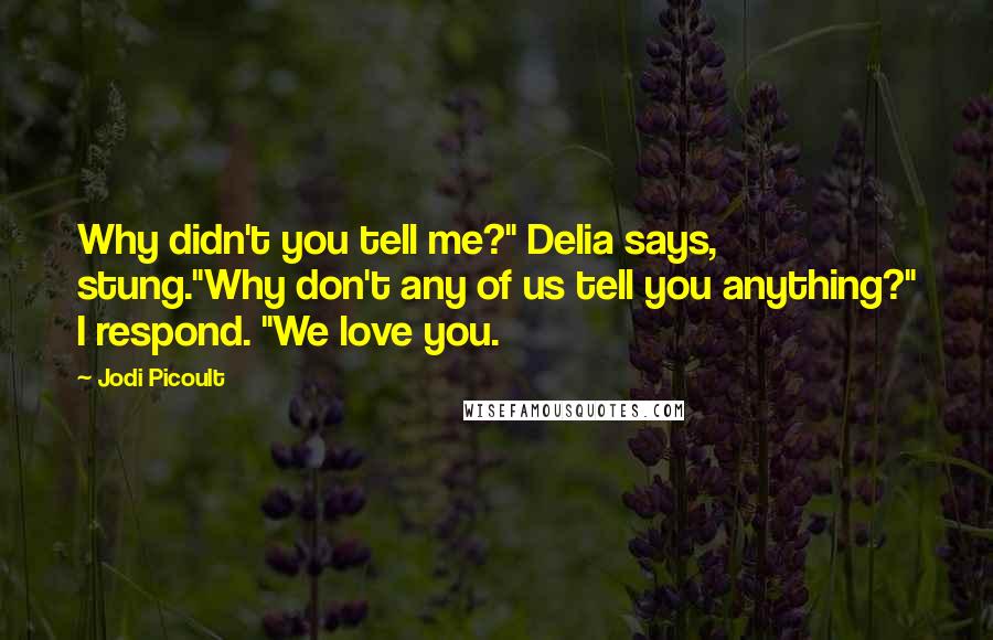 Jodi Picoult Quotes: Why didn't you tell me?" Delia says, stung."Why don't any of us tell you anything?" I respond. "We love you.