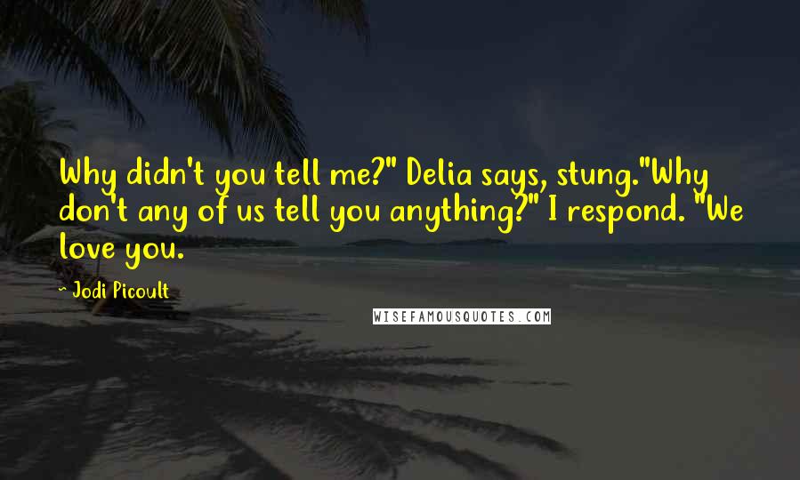 Jodi Picoult Quotes: Why didn't you tell me?" Delia says, stung."Why don't any of us tell you anything?" I respond. "We love you.