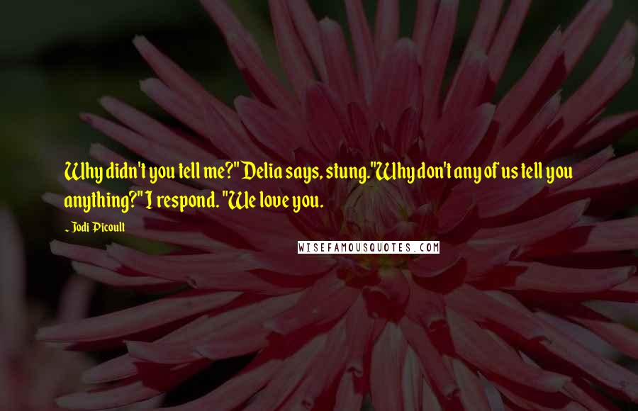 Jodi Picoult Quotes: Why didn't you tell me?" Delia says, stung."Why don't any of us tell you anything?" I respond. "We love you.