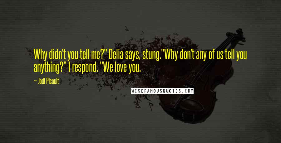 Jodi Picoult Quotes: Why didn't you tell me?" Delia says, stung."Why don't any of us tell you anything?" I respond. "We love you.