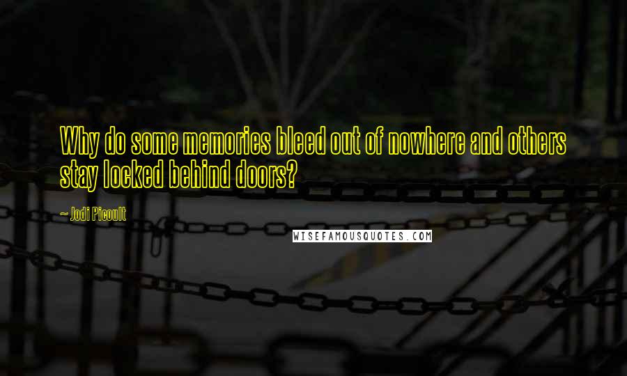 Jodi Picoult Quotes: Why do some memories bleed out of nowhere and others stay locked behind doors?