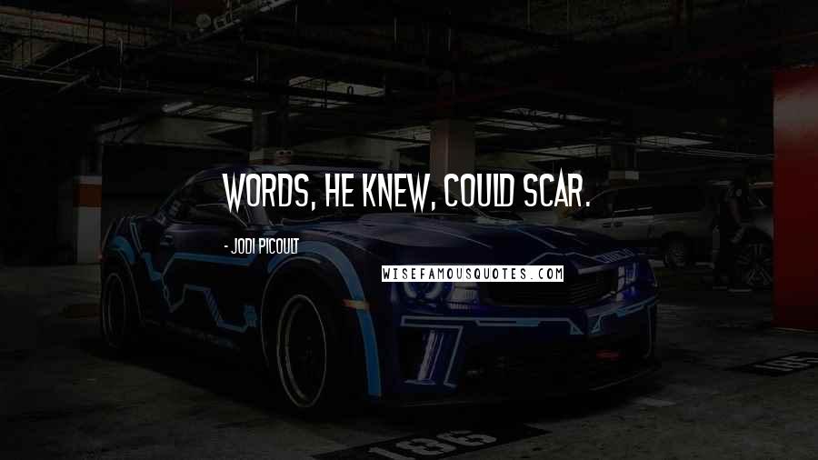 Jodi Picoult Quotes: Words, he knew, could scar.