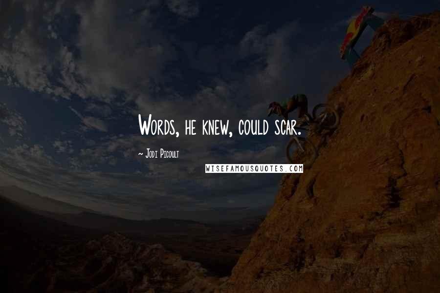 Jodi Picoult Quotes: Words, he knew, could scar.