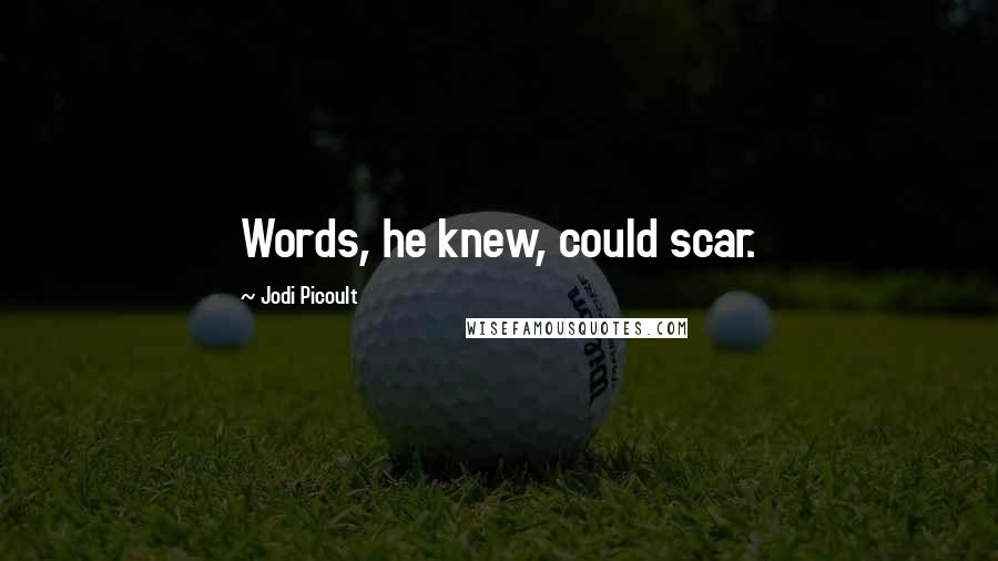 Jodi Picoult Quotes: Words, he knew, could scar.