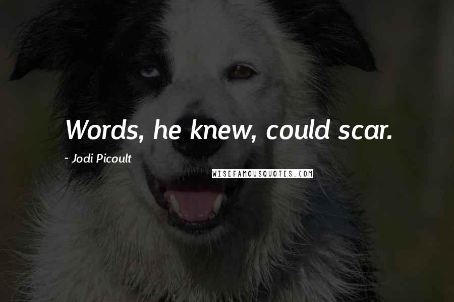 Jodi Picoult Quotes: Words, he knew, could scar.