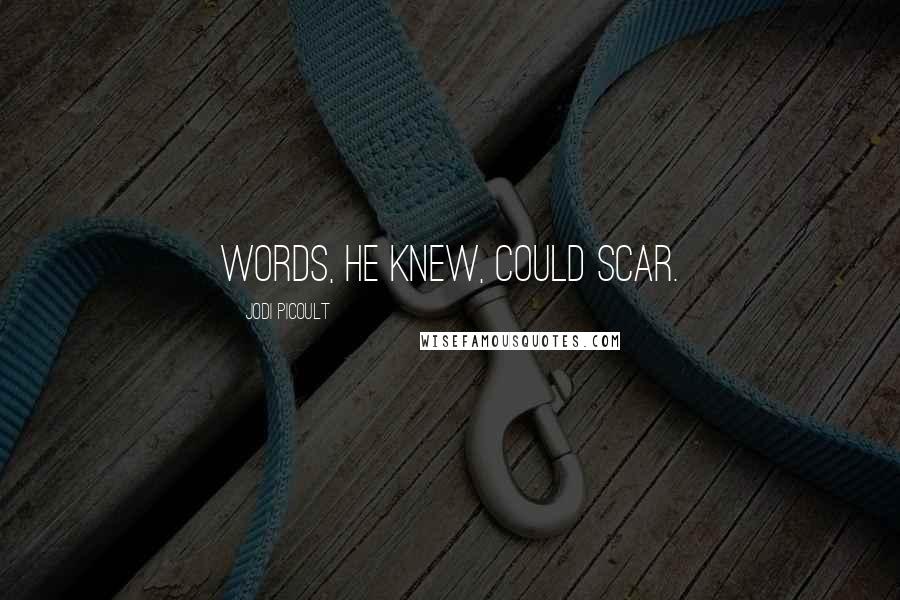 Jodi Picoult Quotes: Words, he knew, could scar.