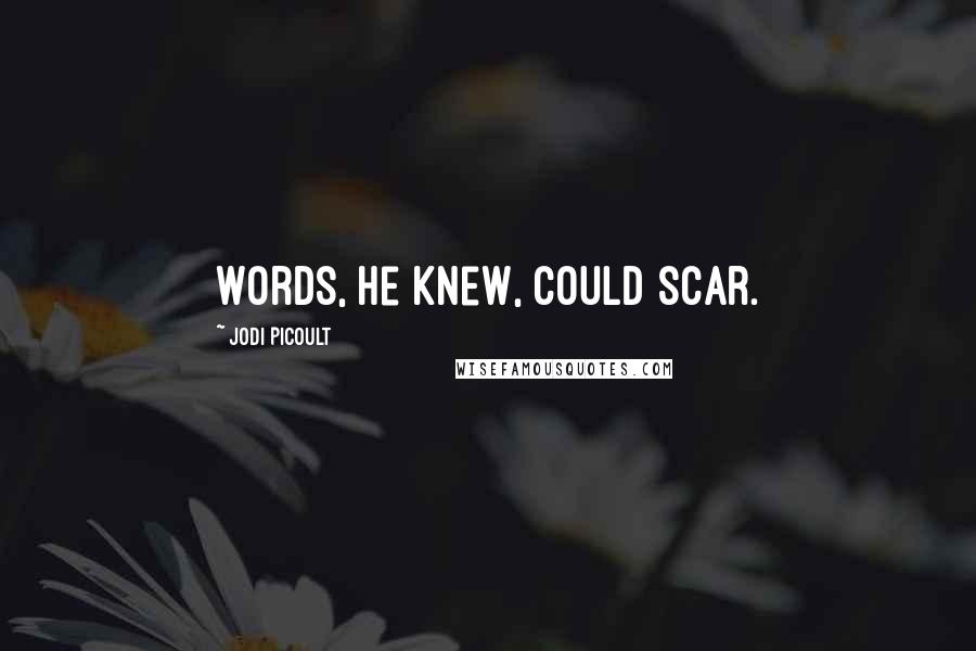 Jodi Picoult Quotes: Words, he knew, could scar.