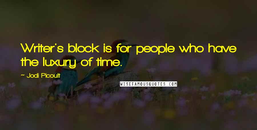 Jodi Picoult Quotes: Writer's block is for people who have the luxury of time.