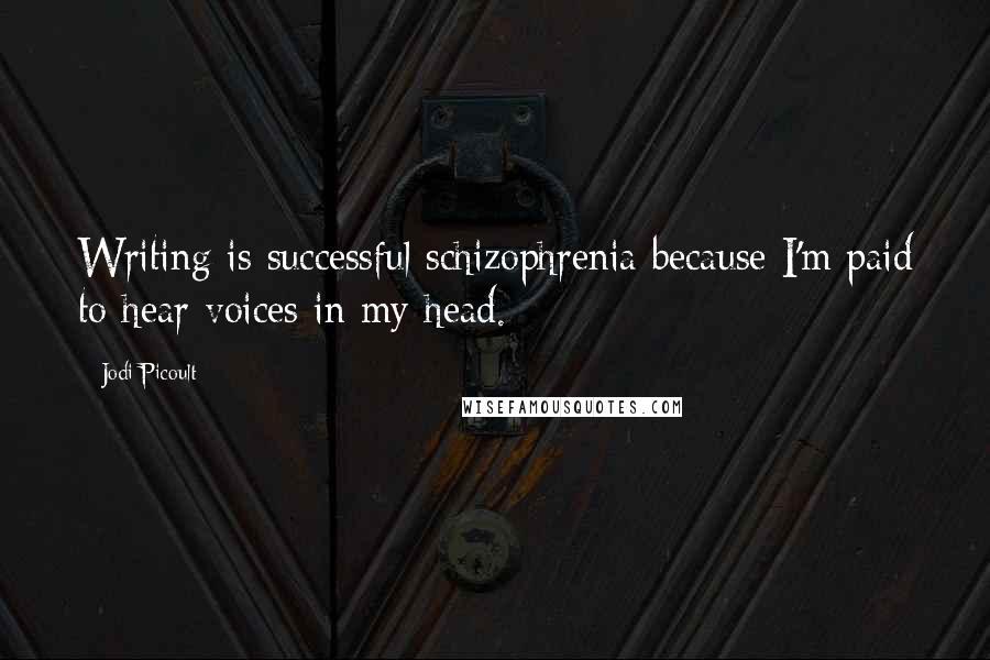 Jodi Picoult Quotes: Writing is successful schizophrenia because I'm paid to hear voices in my head.
