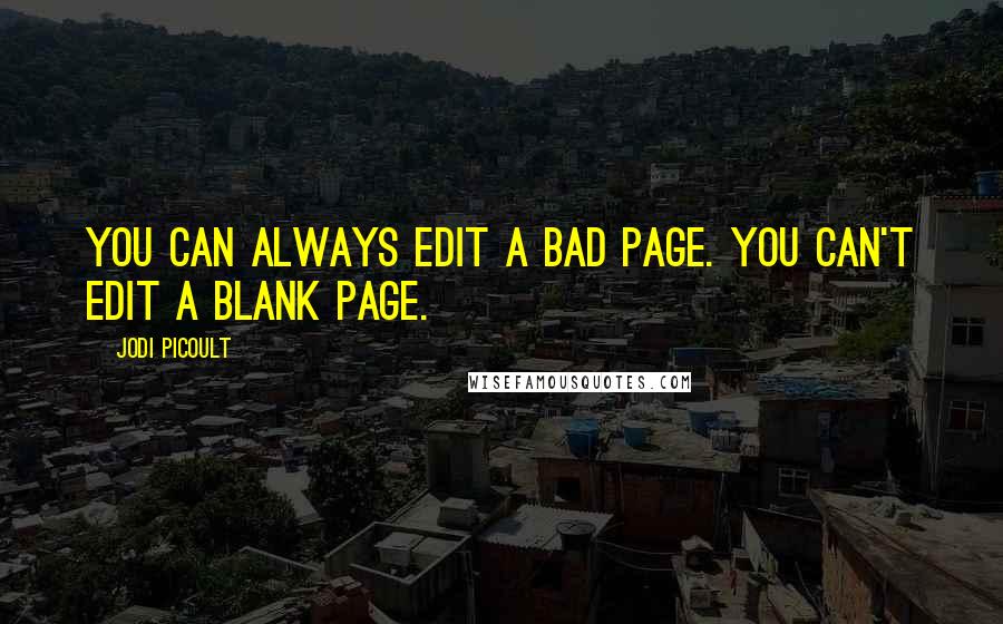 Jodi Picoult Quotes: You can always edit a bad page. You can't edit a blank page.