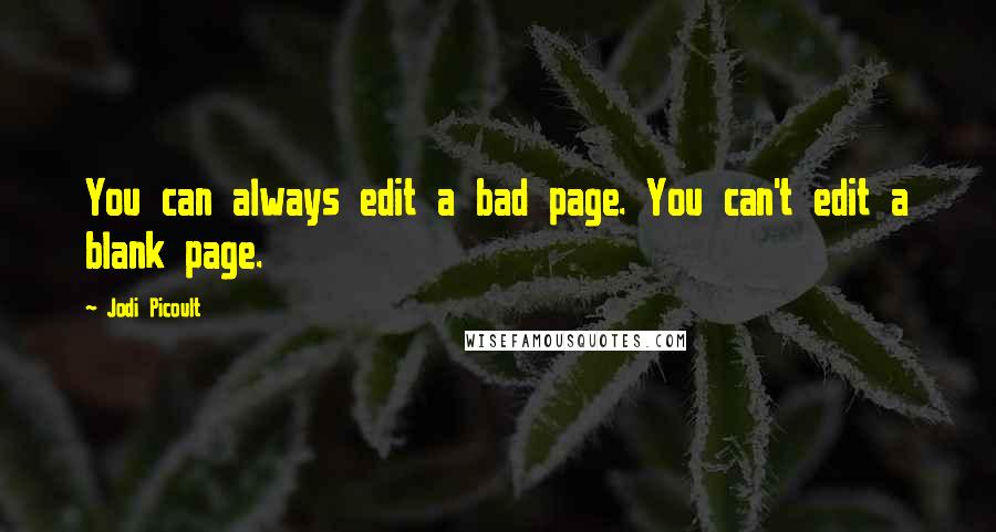 Jodi Picoult Quotes: You can always edit a bad page. You can't edit a blank page.