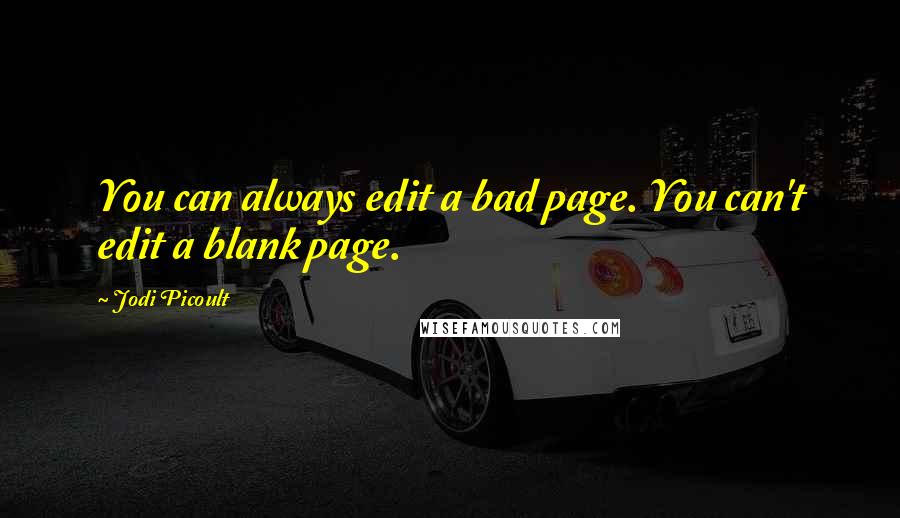 Jodi Picoult Quotes: You can always edit a bad page. You can't edit a blank page.