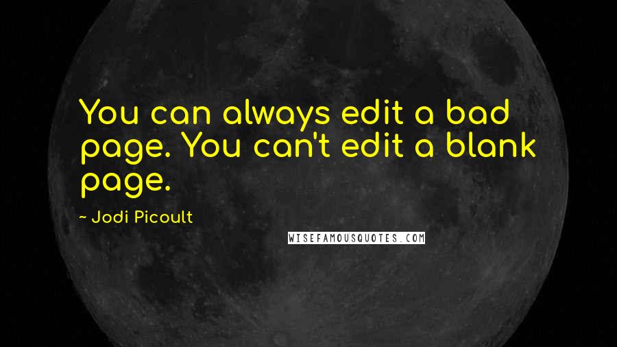 Jodi Picoult Quotes: You can always edit a bad page. You can't edit a blank page.