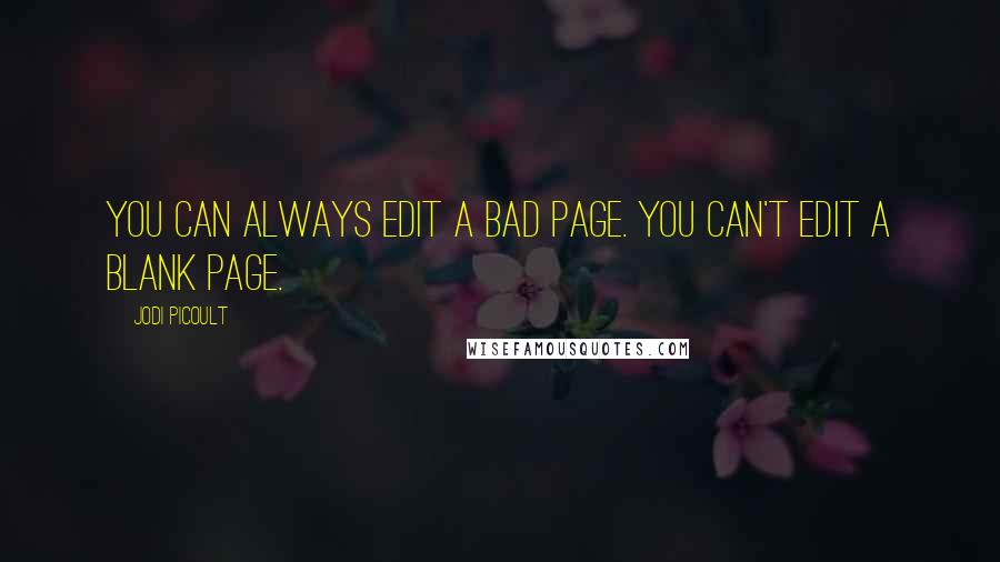 Jodi Picoult Quotes: You can always edit a bad page. You can't edit a blank page.