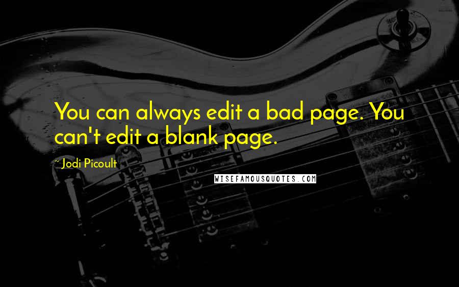 Jodi Picoult Quotes: You can always edit a bad page. You can't edit a blank page.