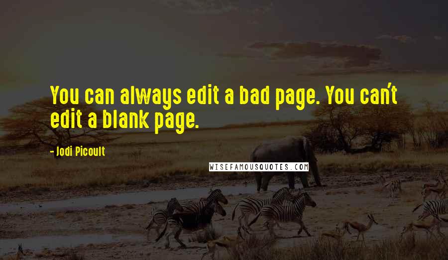 Jodi Picoult Quotes: You can always edit a bad page. You can't edit a blank page.