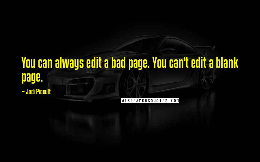 Jodi Picoult Quotes: You can always edit a bad page. You can't edit a blank page.