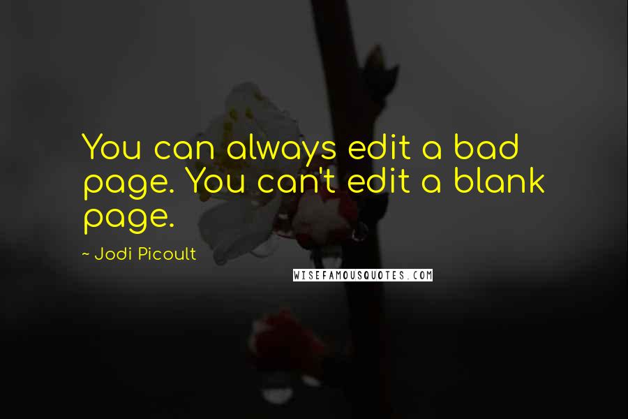 Jodi Picoult Quotes: You can always edit a bad page. You can't edit a blank page.