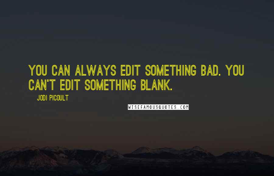 Jodi Picoult Quotes: You can always edit something bad. You can't edit something blank.