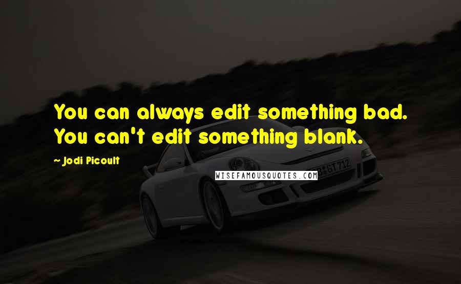 Jodi Picoult Quotes: You can always edit something bad. You can't edit something blank.