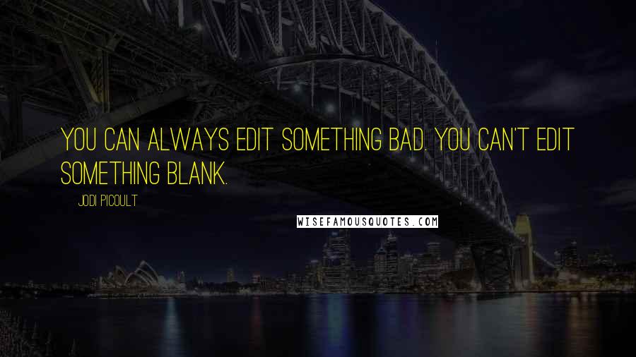 Jodi Picoult Quotes: You can always edit something bad. You can't edit something blank.