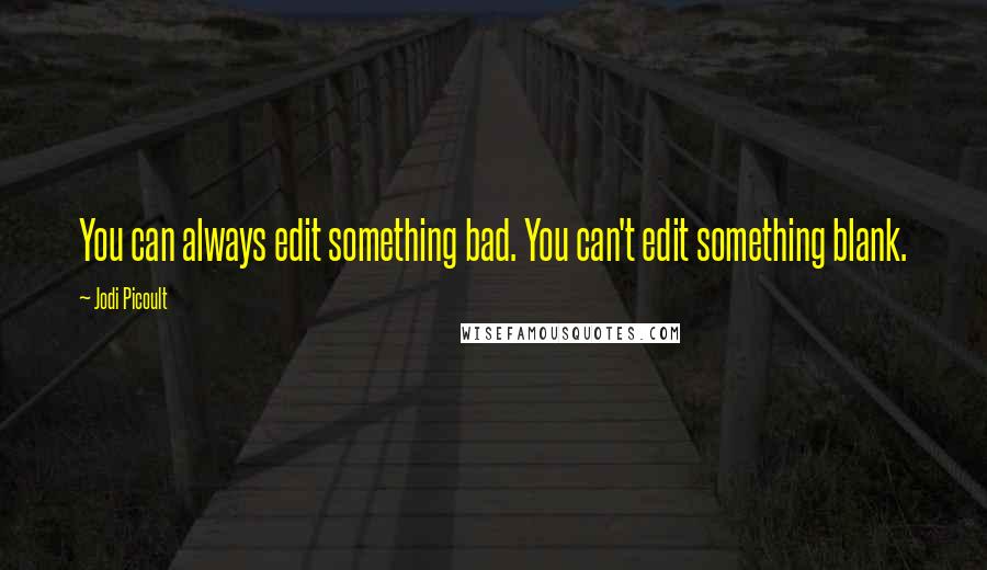 Jodi Picoult Quotes: You can always edit something bad. You can't edit something blank.