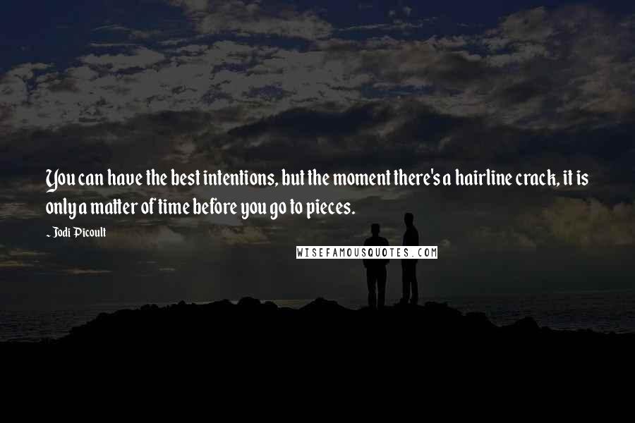 Jodi Picoult Quotes: You can have the best intentions, but the moment there's a hairline crack, it is only a matter of time before you go to pieces.
