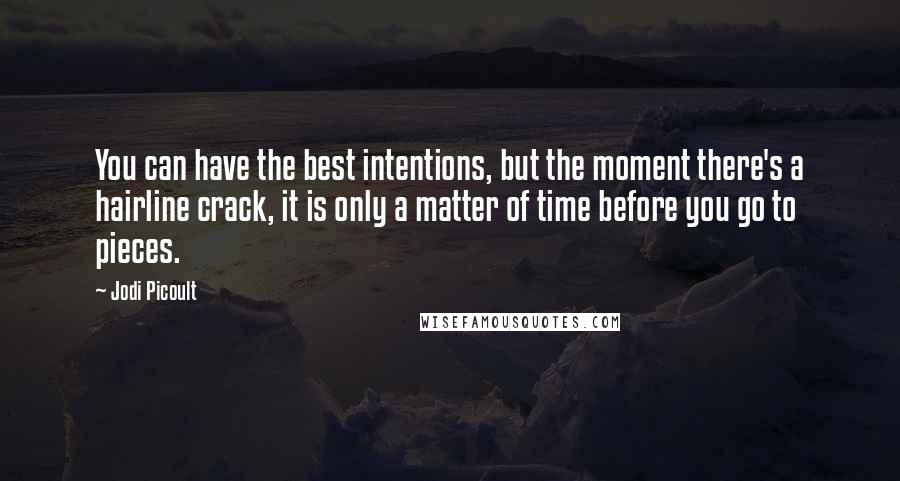 Jodi Picoult Quotes: You can have the best intentions, but the moment there's a hairline crack, it is only a matter of time before you go to pieces.