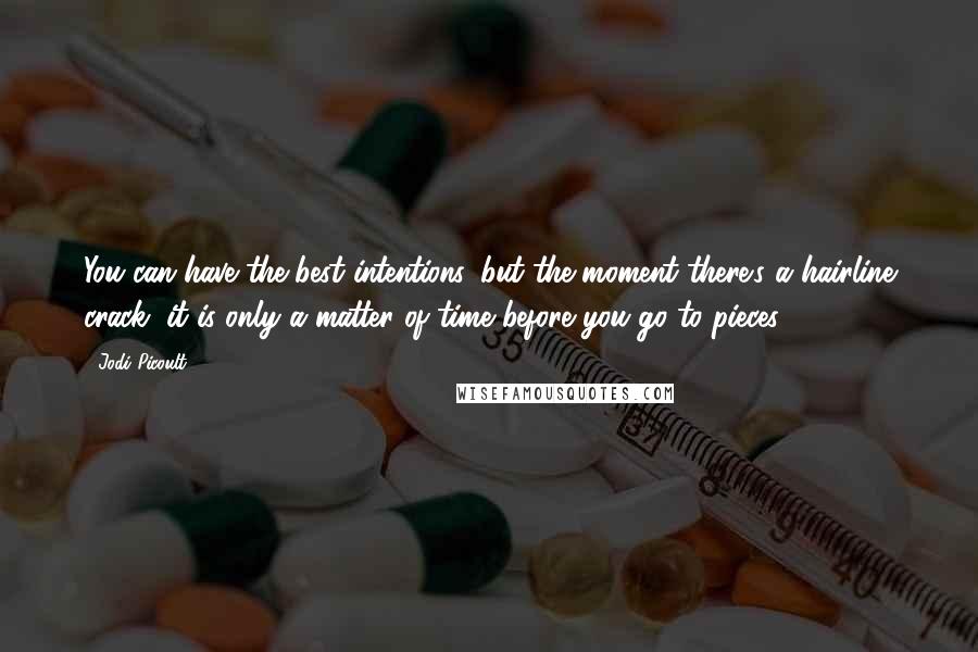 Jodi Picoult Quotes: You can have the best intentions, but the moment there's a hairline crack, it is only a matter of time before you go to pieces.