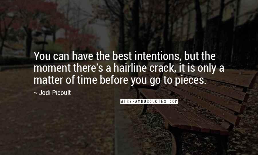 Jodi Picoult Quotes: You can have the best intentions, but the moment there's a hairline crack, it is only a matter of time before you go to pieces.