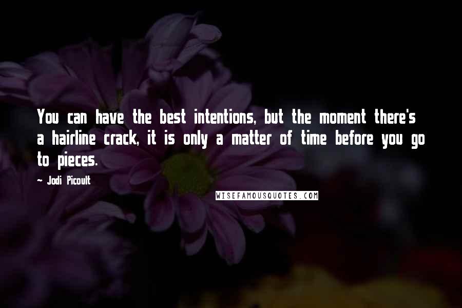 Jodi Picoult Quotes: You can have the best intentions, but the moment there's a hairline crack, it is only a matter of time before you go to pieces.