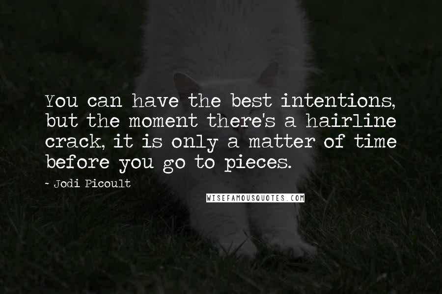 Jodi Picoult Quotes: You can have the best intentions, but the moment there's a hairline crack, it is only a matter of time before you go to pieces.