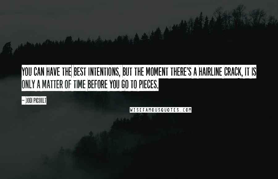 Jodi Picoult Quotes: You can have the best intentions, but the moment there's a hairline crack, it is only a matter of time before you go to pieces.