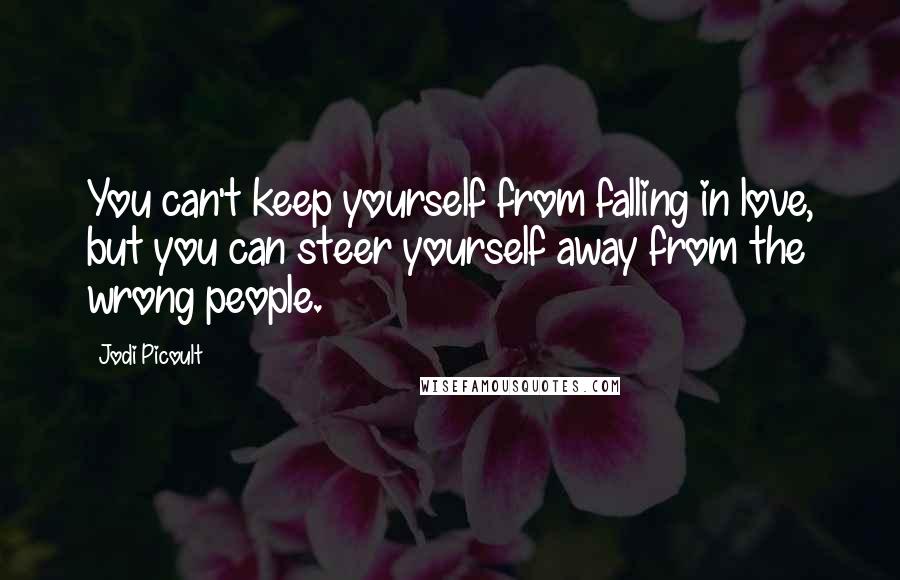 Jodi Picoult Quotes: You can't keep yourself from falling in love, but you can steer yourself away from the wrong people.