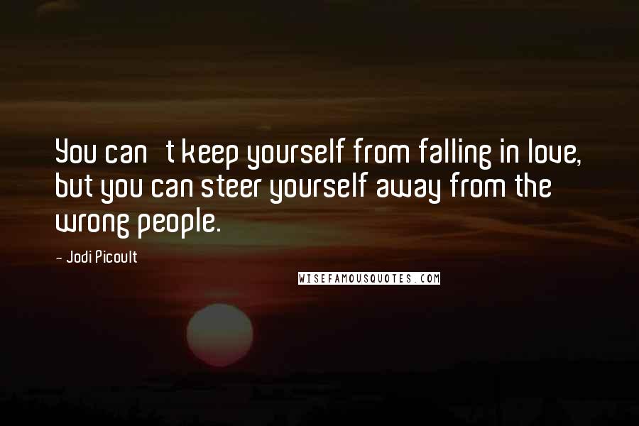 Jodi Picoult Quotes: You can't keep yourself from falling in love, but you can steer yourself away from the wrong people.