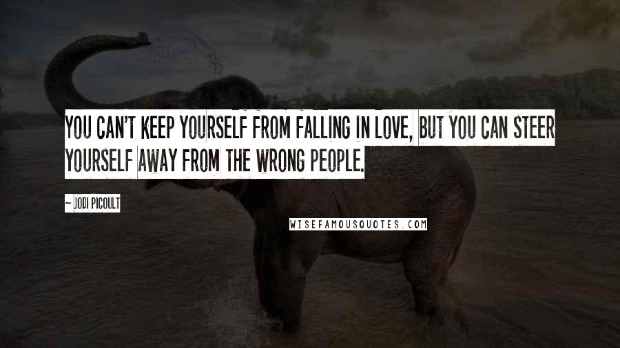 Jodi Picoult Quotes: You can't keep yourself from falling in love, but you can steer yourself away from the wrong people.