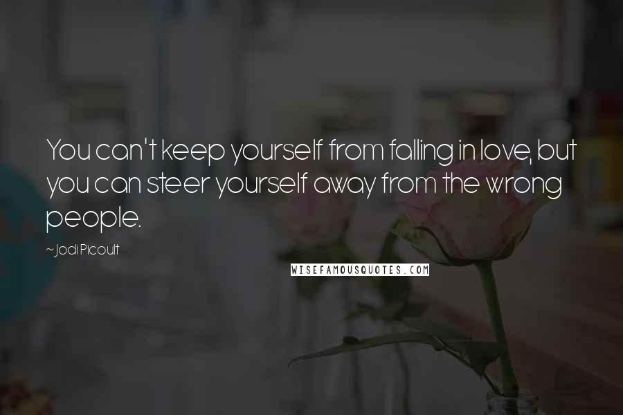 Jodi Picoult Quotes: You can't keep yourself from falling in love, but you can steer yourself away from the wrong people.