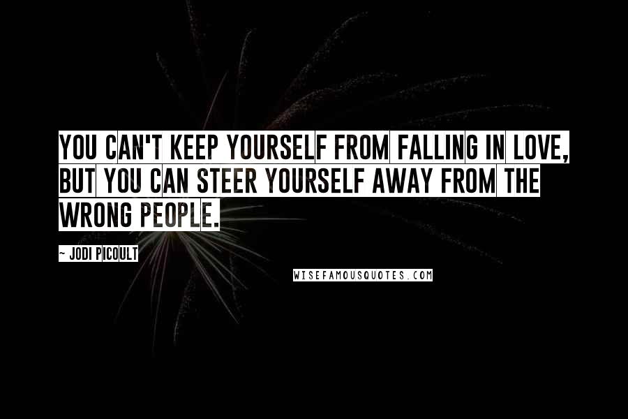 Jodi Picoult Quotes: You can't keep yourself from falling in love, but you can steer yourself away from the wrong people.