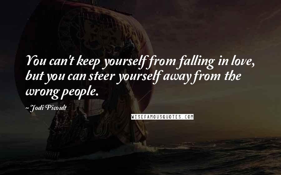 Jodi Picoult Quotes: You can't keep yourself from falling in love, but you can steer yourself away from the wrong people.