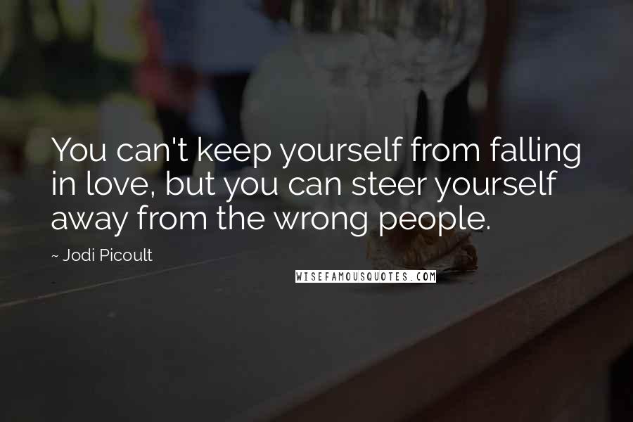 Jodi Picoult Quotes: You can't keep yourself from falling in love, but you can steer yourself away from the wrong people.