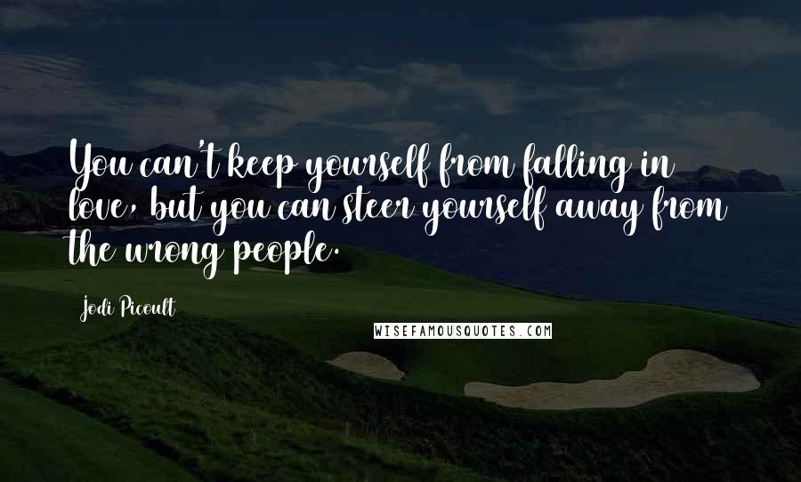 Jodi Picoult Quotes: You can't keep yourself from falling in love, but you can steer yourself away from the wrong people.