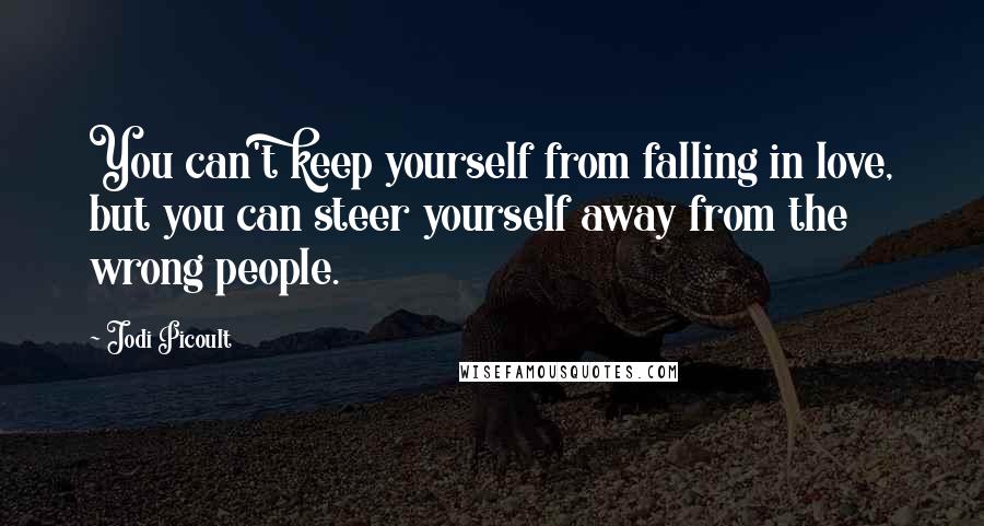 Jodi Picoult Quotes: You can't keep yourself from falling in love, but you can steer yourself away from the wrong people.