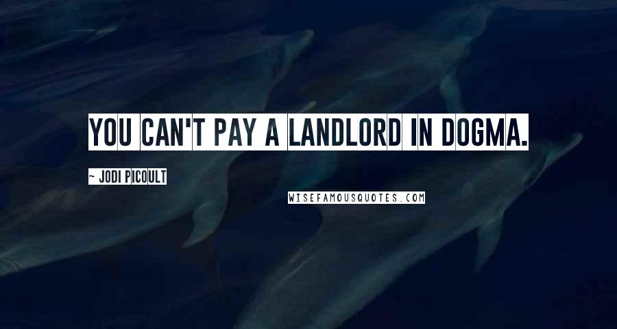 Jodi Picoult Quotes: You can't pay a landlord in dogma.