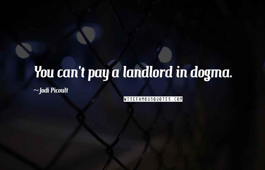 Jodi Picoult Quotes: You can't pay a landlord in dogma.