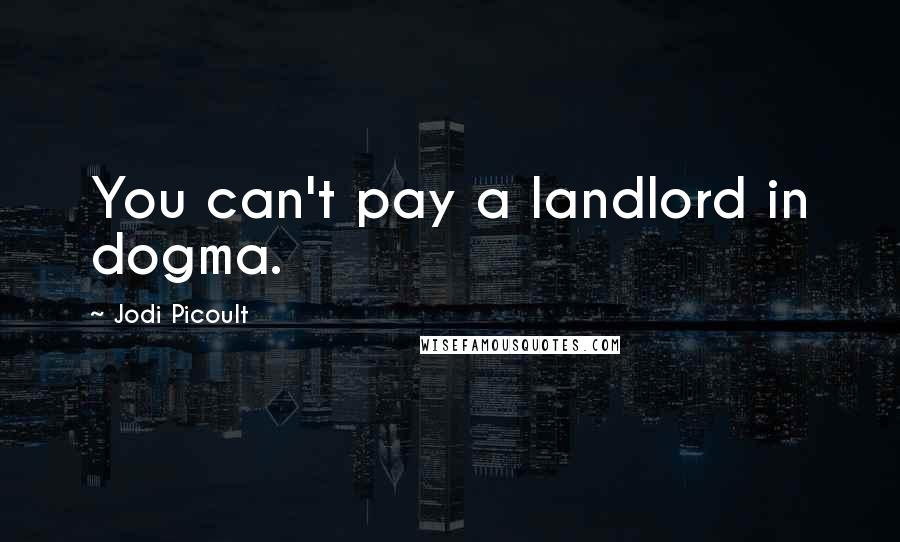 Jodi Picoult Quotes: You can't pay a landlord in dogma.