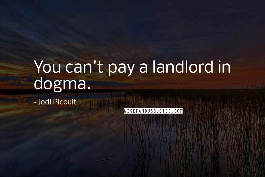 Jodi Picoult Quotes: You can't pay a landlord in dogma.