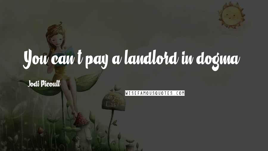 Jodi Picoult Quotes: You can't pay a landlord in dogma.