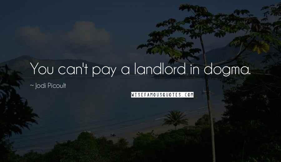 Jodi Picoult Quotes: You can't pay a landlord in dogma.